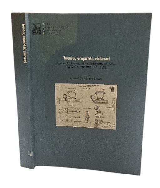 Tecnici, Empiristi, Visionari. Un secolo di innovazioni nell’economia bresciana attraverso i brevetti (1861-1960)
