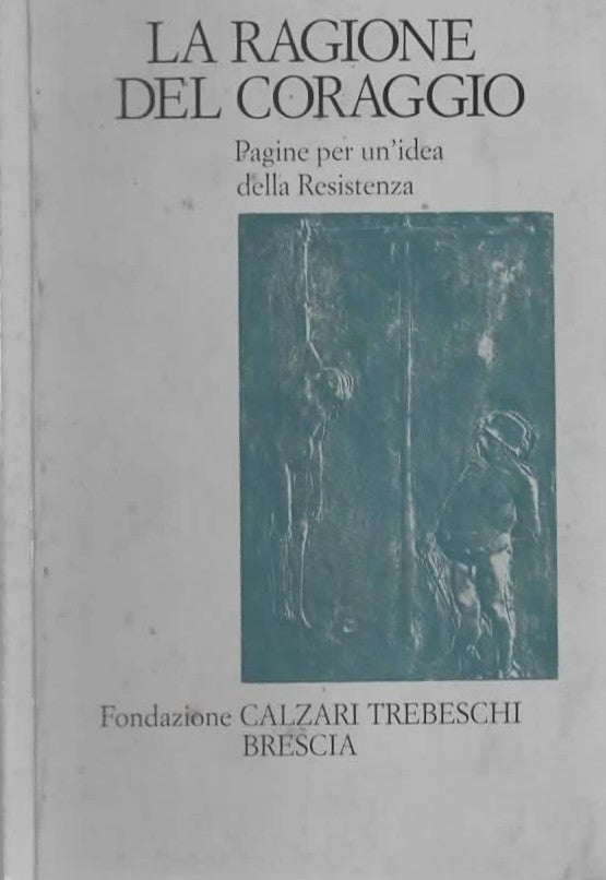 La ragione del coraggio. Pagine per un’idea della Resistenza