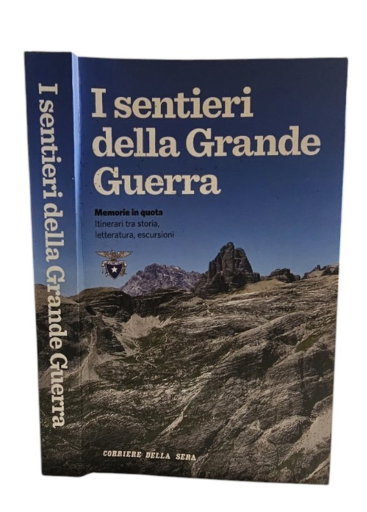 I sentieri della Grande Guerra - Memorie in quota itinerari tra storia, letteratura, escursioni