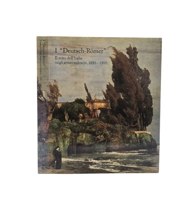 I Deutsch Romer. Il Mito Dell’Italia Negli Artisti Tedeschi. 1850 - 1900