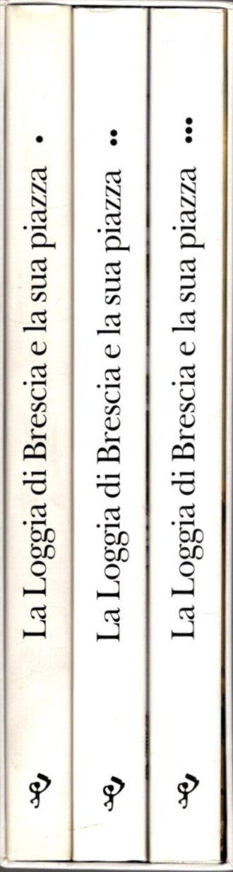La loggia di Brescia e la sua piazza. Evoluzione di un fulcro urbano nella storia di mezzo millennio