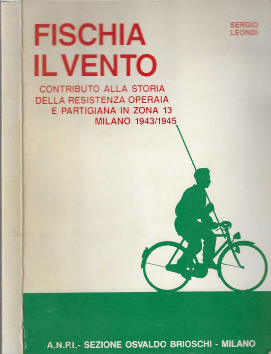 Fischia il vento. Contributo alla storia della resistenza operaia e partigiana in zona 13. Milano 1943-1945