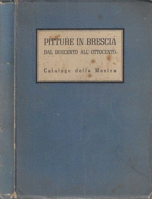 Pitture In Brescia Dal Duecento All'ottocento**Catalogo Della Mostra 2° Ed.