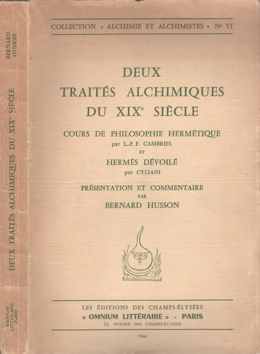 Deux Traités Alchimiques Du XIX° Siècle Cours de Philosophie Hermétique, par L.-P. F. Cambriel Et Hermès Dévoilé, par Cyliani - Présentation et Commentaire par Bernard Husson