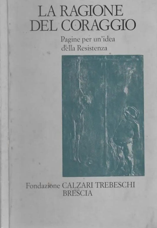 La ragione del coraggio. Pagine per un’idea della Resistenza