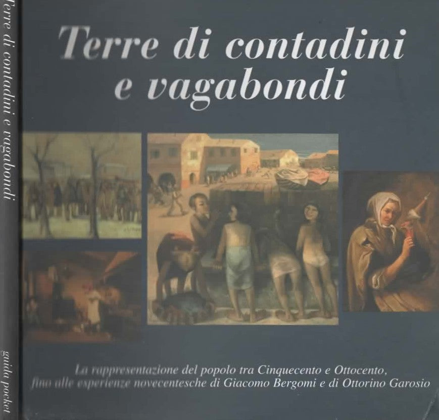 Terre di contadini e vagabondi. La Rappresentazione Del Popolo Tra Cinquecento E Ottocento, Fino Alle Esperienza Novecentesche Di Giacomo Bergomi E Di Ottorino Garosio