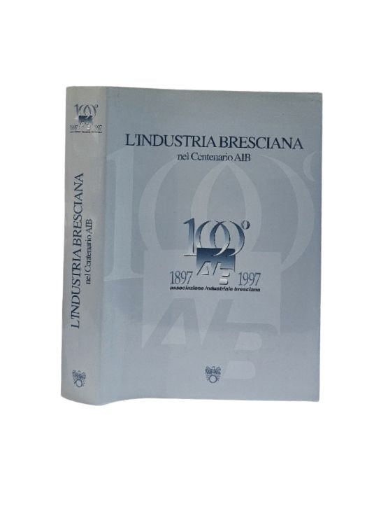 L'industria bresciana nel centenario AIB 1897-1997 - IOLIBROCARMINE