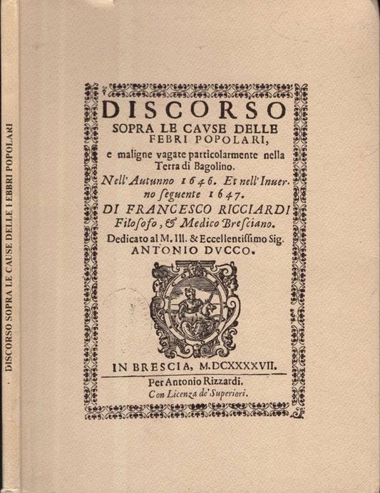 RIST. ANASTATICA DISCORSO SOPRA LE CAUSE DELLE FEBBRI POPOLARI E MALIGNE. DISCORSO SOPRA LE CAUSE DELLE FEBBRI POPOLARI E MALIGNE VAGATE PARTICOLARMENTE NELLA TERRA DI BAGOLINO