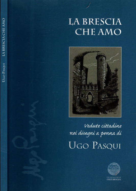 LA BRESCIA CHE AMO - VEDUTE CITTADINE NEI DISEGNI A PENNA DI UGO PASQUI