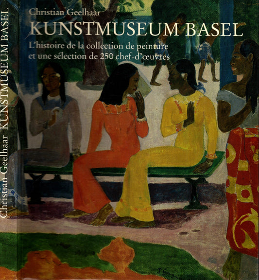 Kunstmuseum Basel : l'histoire de la collection de peinture et une sélection de 250 chef-d'oeuvres.