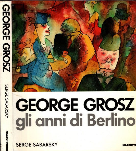 George Grosz. Gli anni di Berlino. Ediz. illustrata