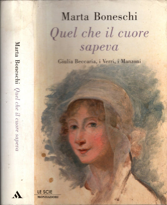 Quel che il cuore sapeva. Giulia Beccaria, i Verri, i Manzoni - MARTA BONESCHI