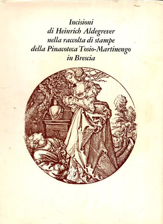 Incisioni di Heinrich Aldegrever nella raccolta di stampe della Pinacoteca Tosio-Martinengo in Brescia. - IOLIBROCARMINE