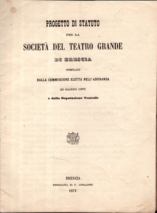 Progetto Di Statuto Per La Societa' Del Teatro Grande Di Brescia  Compilato Dalla Commissione Eletta Nell'adunanza  20 Marzo 1870 E Dalla Deputazione Teatrale **