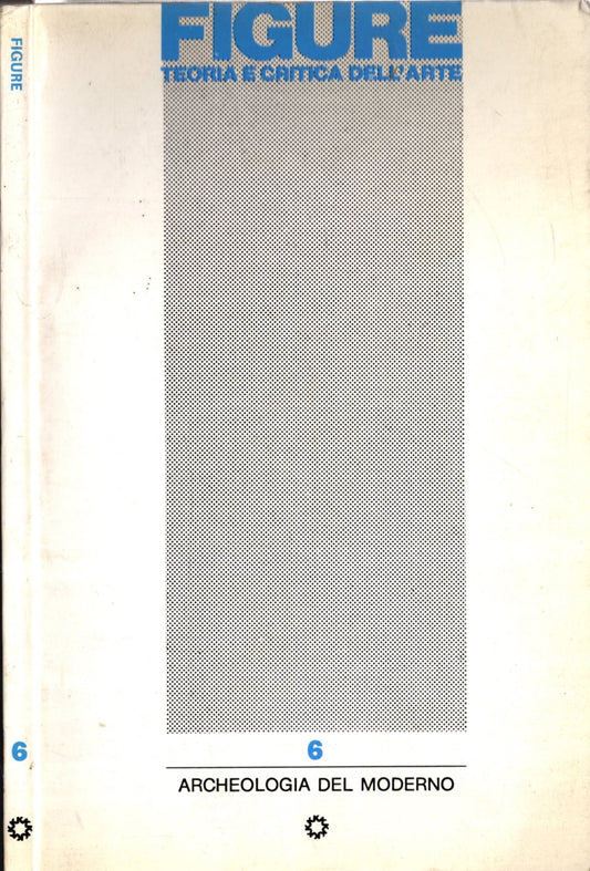 Figure Teoria E Critica Dell'arte 6/Archeologia Del Moderno *