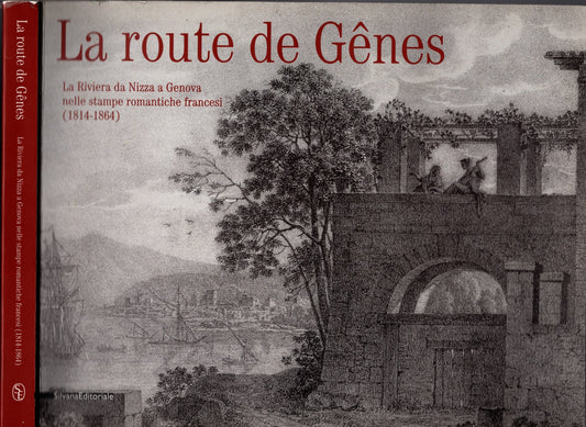 La route de gênes. La riviera da Nizza a Genova nelle stampe romaniche francesi (1814-1864) - IOLIBROCARMINE