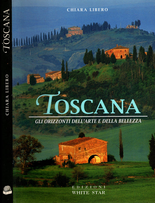 Toscana - gli orizzonti dell'arte e della bellezza / Chiara Libero