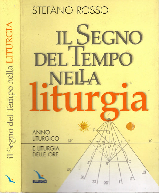 Il segno del tempo nella liturgia. Anno liturgico e liturgia delle ore - Stefano Rosso