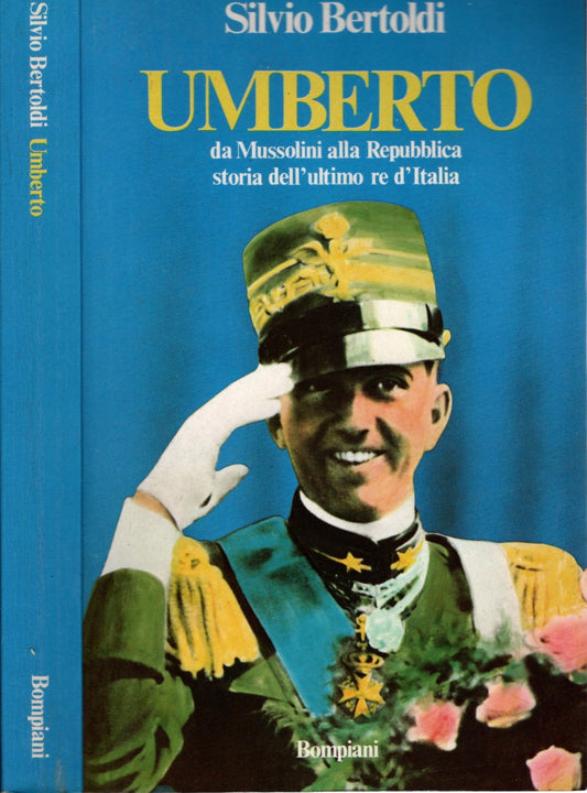 Umberto. Da Mussolini alla Repubblica: storia dell'ultimo re d'Italia - Silvio Bertoldi